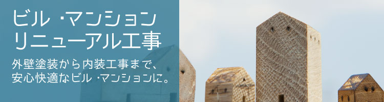 ビル・マンションリニューアル工事 外壁塗装から内装工事まで、安心快適なビル・マンションに。