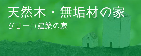 天然木・無垢材の家（グリーン建築の家）