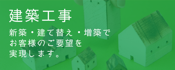 建築工事 新築・建て替え・増築でお客様のご要望を実現します。